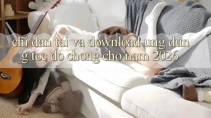 Chỉ dẫn Tải Và Download Ứng Dụng Tốc độ chóng Cho Năm 2026 Chỉ dẫn Tải Và Download Ứng Dụng Tốc độ chóng Cho Năm 2026