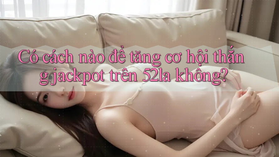 Có cách nào để tăng cơ hội thắng jackpot trên 52la không?