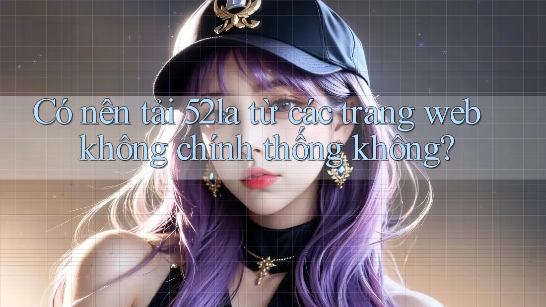 Có nên tải 52la từ các trang web không chính thống không?