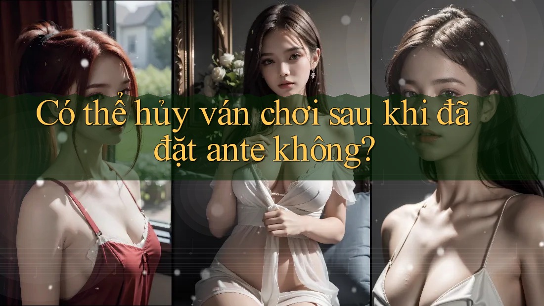 Có thể hủy ván chơi sau khi đã đặt ante không?
