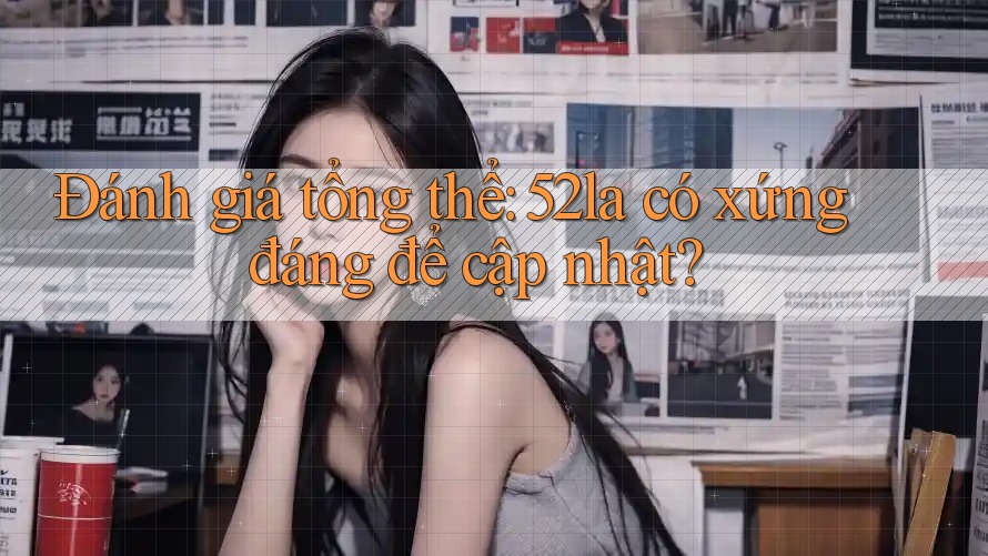 Đánh giá tổng thể: 52la có xứng đáng để cập nhật?