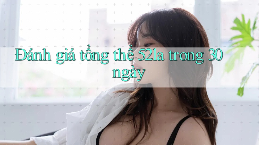 Đánh giá tổng thể 52la trong 30 ngày Đánh giá tổng thể 52la trong 30 ngày