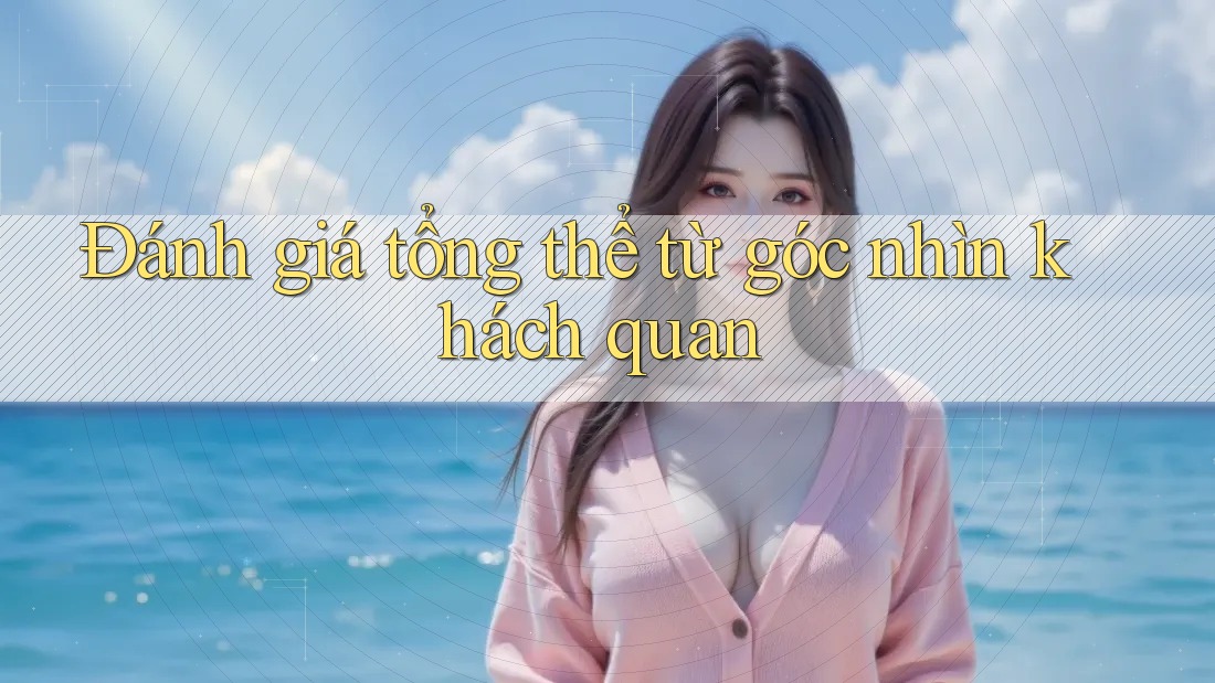 Đánh giá tổng thể từ góc nhìn khách quan