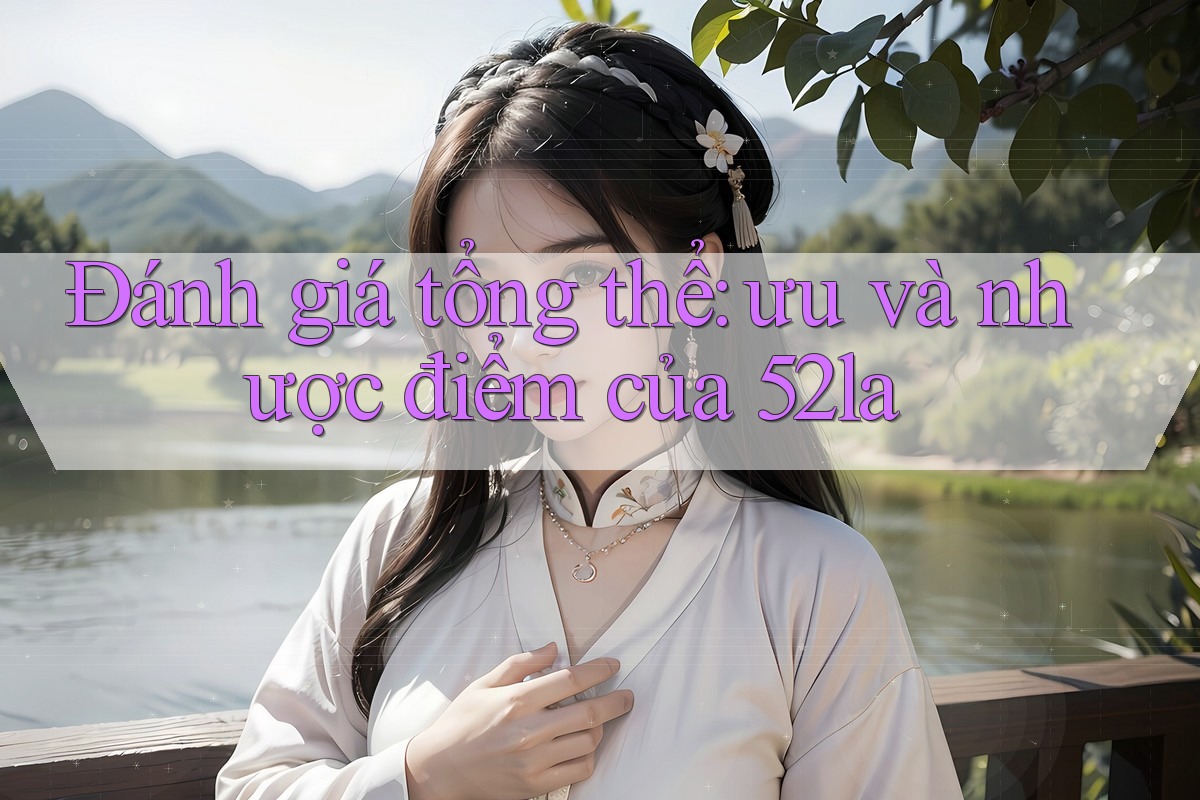 Đánh giá tổng thể: ưu và nhược điểm của 52la Đánh giá tổng thể: ưu và nhược điểm của 52la