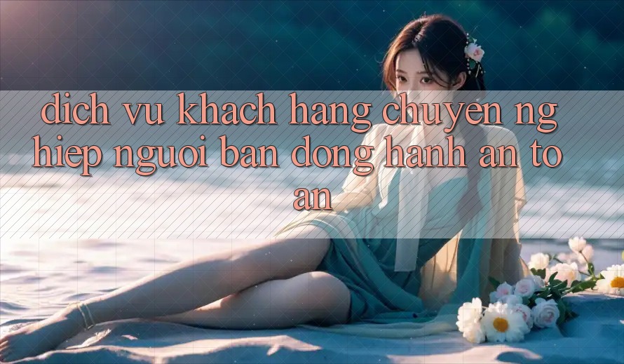 Dịch Vụ Khách Hàng Chuyên Nghiệp - Người Bạn Đồng Hành An toàn Dịch Vụ Khách Hàng Chuyên Nghiệp - Người Bạn Đồng Hành An toàn