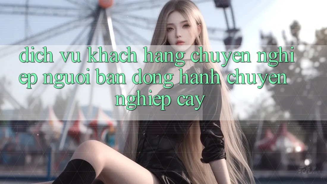 Dịch Vụ Khách Hàng Chuyên Nghiệp - Người Bạn Đồng Hành Chuyên nghiệp Cậy