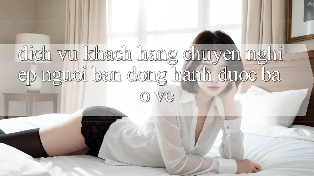 Dịch Vụ Khách Hàng Chuyên Nghiệp - Người Bạn Đồng Hành Được bảo vệ Dịch Vụ Khách Hàng Chuyên Nghiệp - Người Bạn Đồng Hành Được bảo vệ