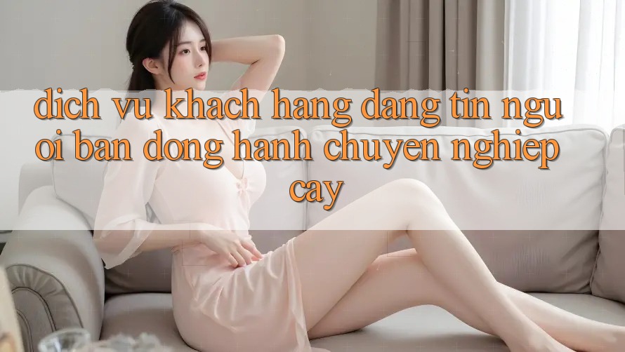 Dịch Vụ Khách Hàng Đáng tin - Người Bạn Đồng Hành Chuyên nghiệp Cậy Dịch Vụ Khách Hàng Đáng tin - Người Bạn Đồng Hành Chuyên nghiệp Cậy
