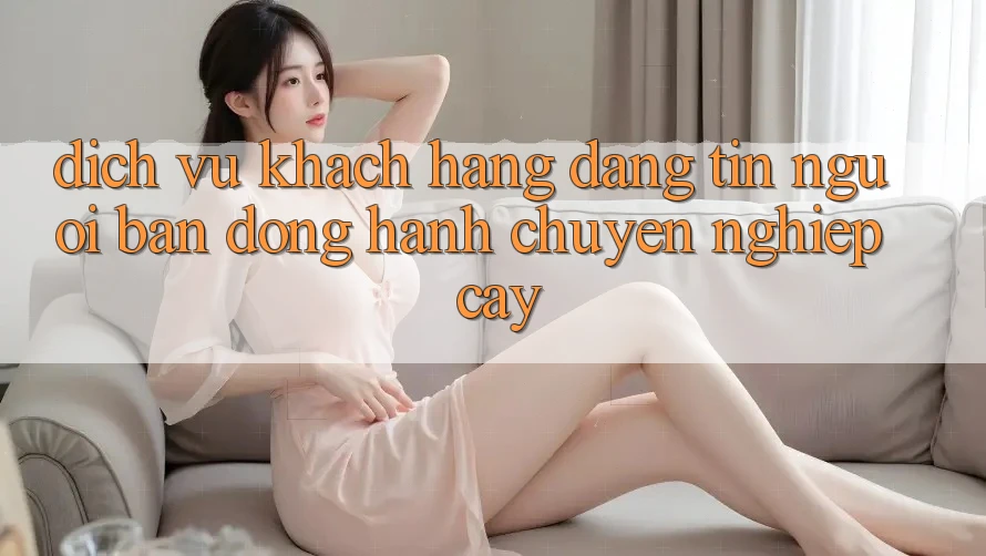Dịch Vụ Khách Hàng Đáng tin - Người Bạn Đồng Hành Chuyên nghiệp Cậy