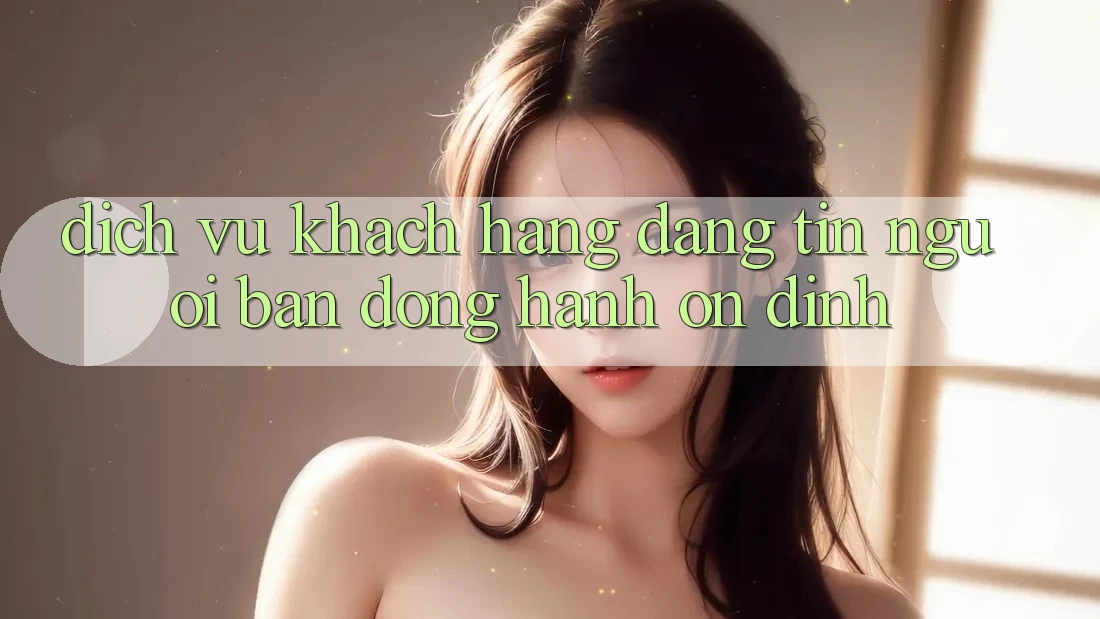 Dịch Vụ Khách Hàng Đáng tin - Người Bạn Đồng Hành Ổn định Dịch Vụ Khách Hàng Đáng tin - Người Bạn Đồng Hành Ổn định