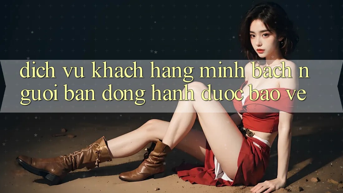 Dịch Vụ Khách Hàng Minh bạch - Người Bạn Đồng Hành Được bảo vệ Dịch Vụ Khách Hàng Minh bạch - Người Bạn Đồng Hành Được bảo vệ