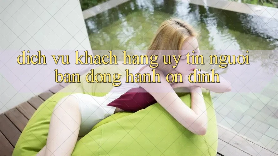 Dịch Vụ Khách Hàng Uy tín - Người Bạn Đồng Hành Ổn định