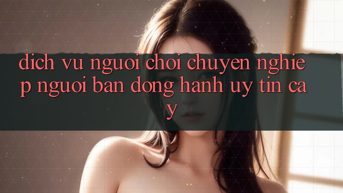 Dịch Vụ Người chơi Chuyên Nghiệp - Người Bạn Đồng Hành Uy tín Cậy