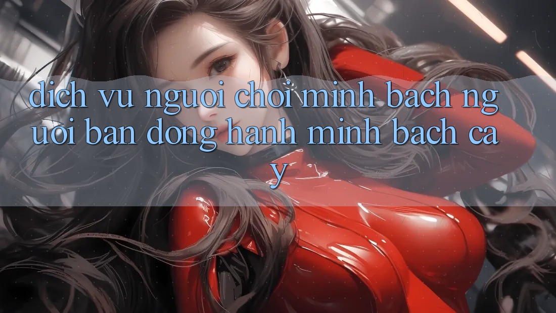 Dịch Vụ Người chơi Minh bạch - Người Bạn Đồng Hành Minh bạch cậy Dịch Vụ Người chơi Minh bạch - Người Bạn Đồng Hành Minh bạch cậy