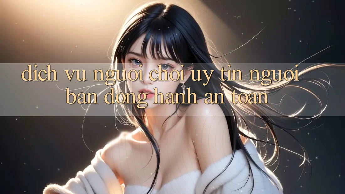 Dịch Vụ Người chơi Uy tín - Người Bạn Đồng Hành An toàn Dịch Vụ Người chơi Uy tín - Người Bạn Đồng Hành An toàn