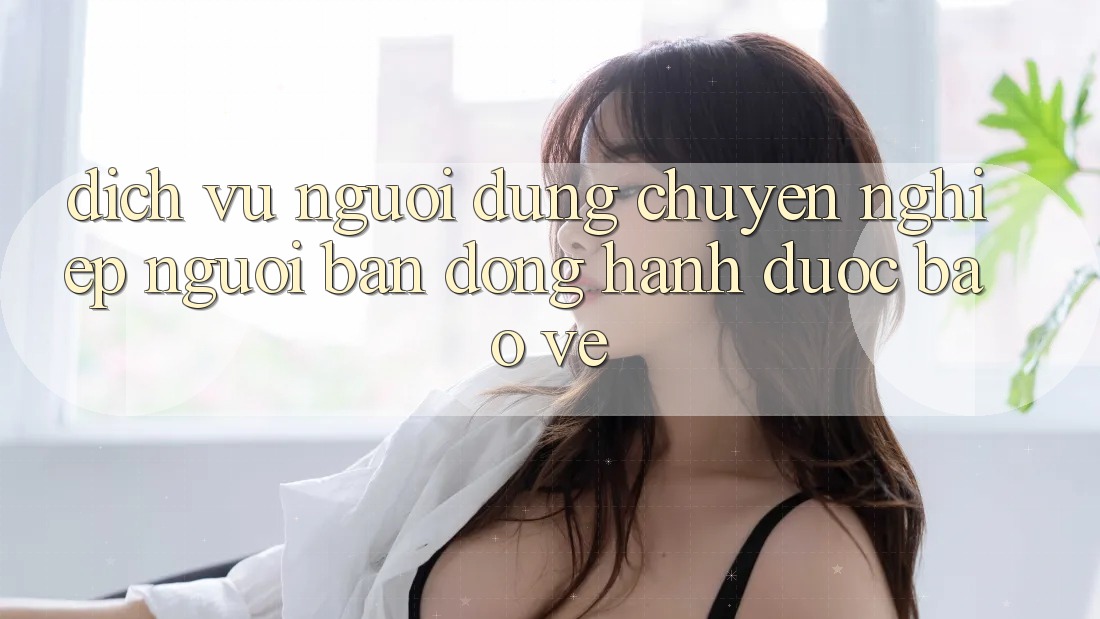 Dịch Vụ Người dùng Chuyên Nghiệp - Người Bạn Đồng Hành Được bảo vệ