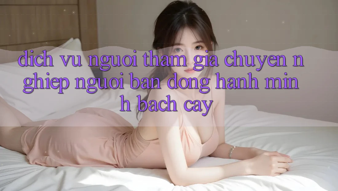 Dịch Vụ Người tham gia Chuyên Nghiệp - Người Bạn Đồng Hành Minh bạch Cậy