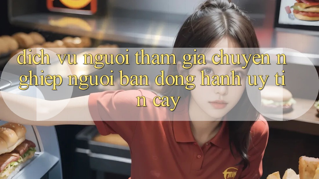Dịch Vụ Người tham gia Chuyên Nghiệp - Người Bạn Đồng Hành Uy tín Cậy