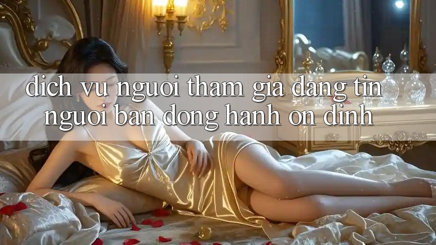 Dịch Vụ Người tham gia Đáng tin - Người Bạn Đồng Hành Ổn định Dịch Vụ Người tham gia Đáng tin - Người Bạn Đồng Hành Ổn định