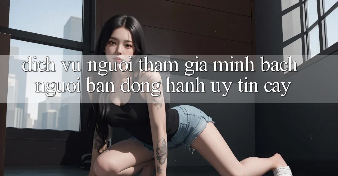 Dịch Vụ Người tham gia Minh bạch - Người Bạn Đồng Hành Uy tín Cậy Dịch Vụ Người tham gia Minh bạch - Người Bạn Đồng Hành Uy tín Cậy