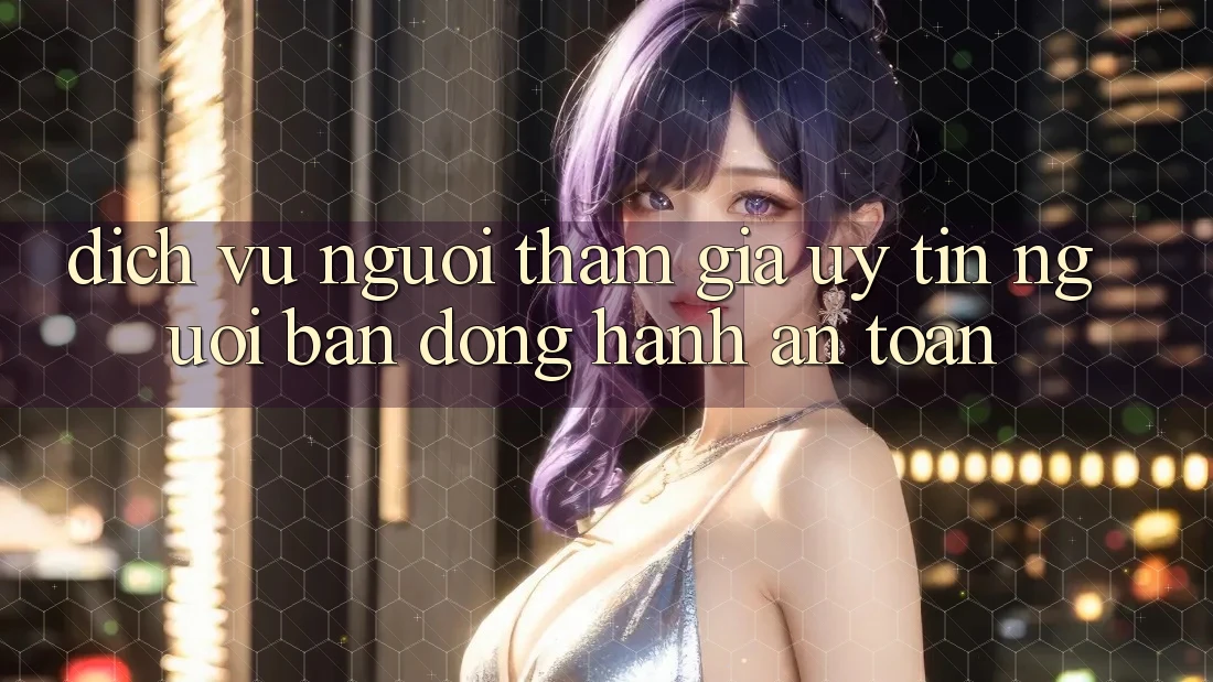 Dịch Vụ Người tham gia Uy tín - Người Bạn Đồng Hành An toàn Dịch Vụ Người tham gia Uy tín - Người Bạn Đồng Hành An toàn