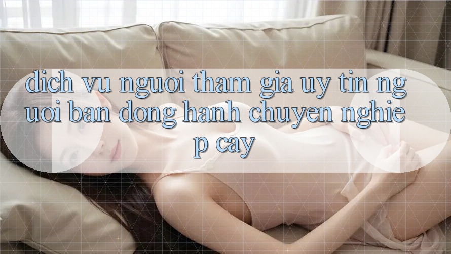 Dịch Vụ Người tham gia Uy tín - Người Bạn Đồng Hành Chuyên nghiệp Cậy