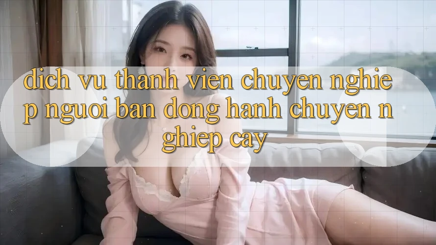 Dịch Vụ Thành viên Chuyên Nghiệp - Người Bạn Đồng Hành Chuyên nghiệp Cậy