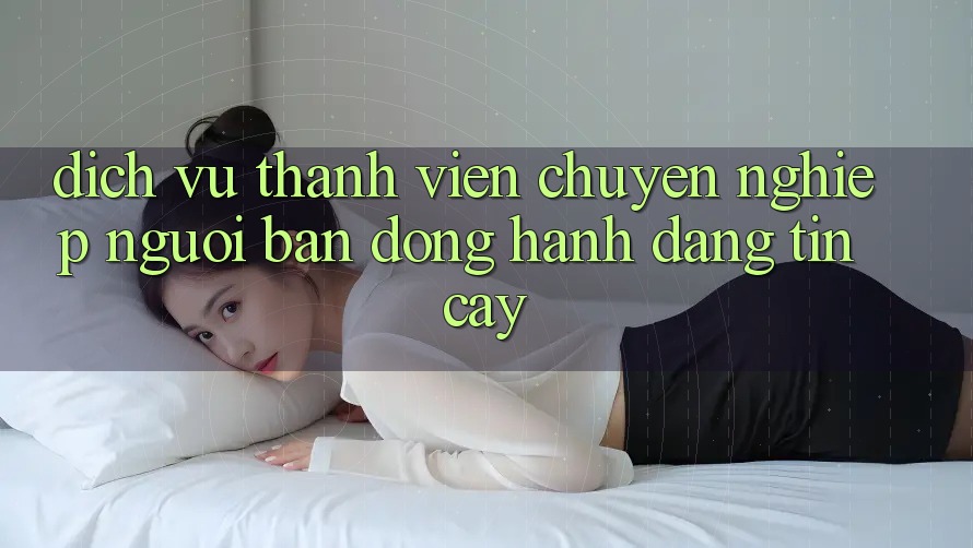 Dịch Vụ Thành viên Chuyên Nghiệp - Người Bạn Đồng Hành Đáng Tin Cậy