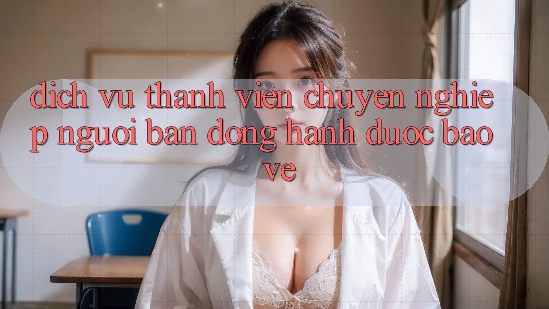 Dịch Vụ Thành viên Chuyên Nghiệp - Người Bạn Đồng Hành Được bảo vệ Dịch Vụ Thành viên Chuyên Nghiệp - Người Bạn Đồng Hành Được bảo vệ