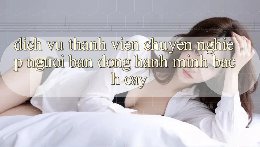 Dịch Vụ Thành viên Chuyên Nghiệp - Người Bạn Đồng Hành Minh bạch Cậy Dịch Vụ Thành viên Chuyên Nghiệp - Người Bạn Đồng Hành Minh bạch Cậy