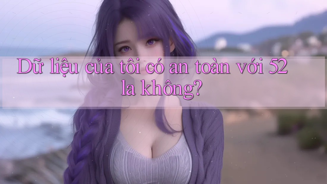 Dữ liệu của tôi có an toàn với 52la không?