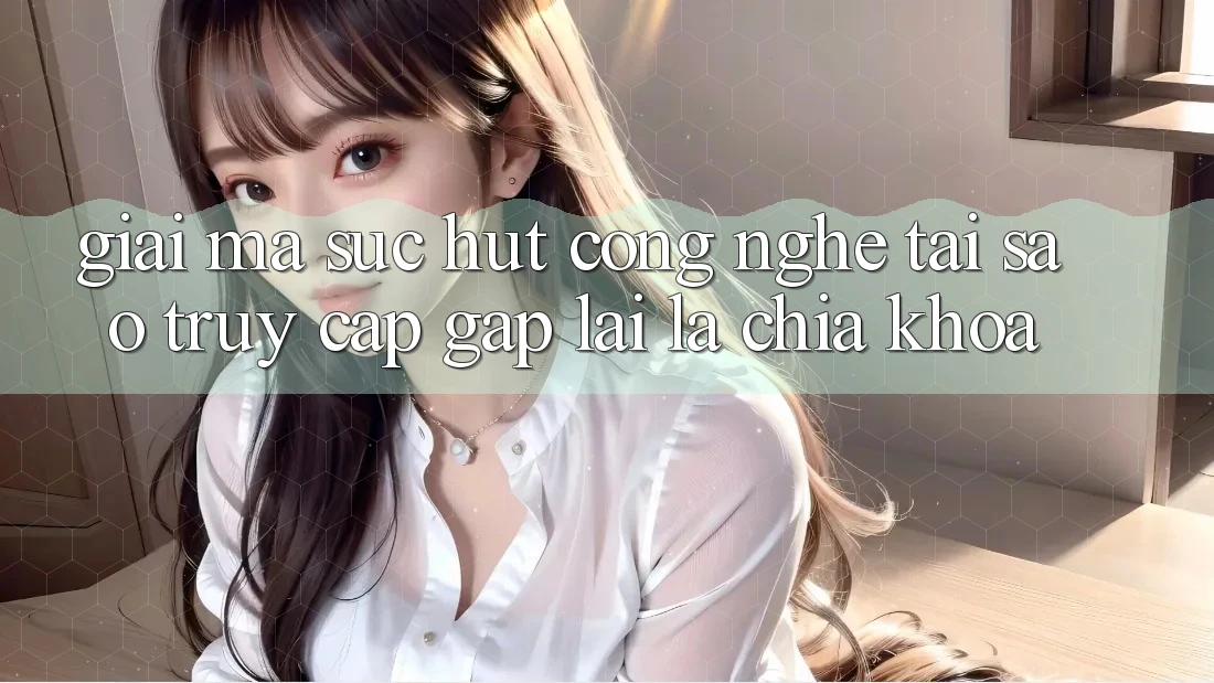Giải Mã Sức Hút Công Nghệ: Tại Sao “Truy Cập Gấp” Lại Là Chìa Khóa? Giải Mã Sức Hút Công Nghệ: Tại Sao “Truy Cập Gấp” Lại Là Chìa Khóa?