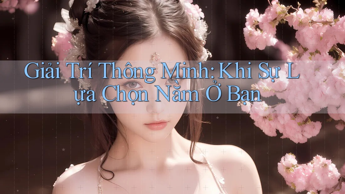 Giải Trí Thông Minh: Khi Sự Lựa Chọn Nằm Ở Bạn Giải Trí Thông Minh: Khi Sự Lựa Chọn Nằm Ở Bạn