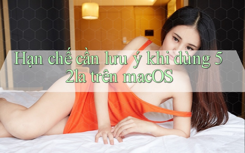 Hạn chế cần lưu ý khi dùng 52la trên macOS Hạn chế cần lưu ý khi dùng 52la trên macOS