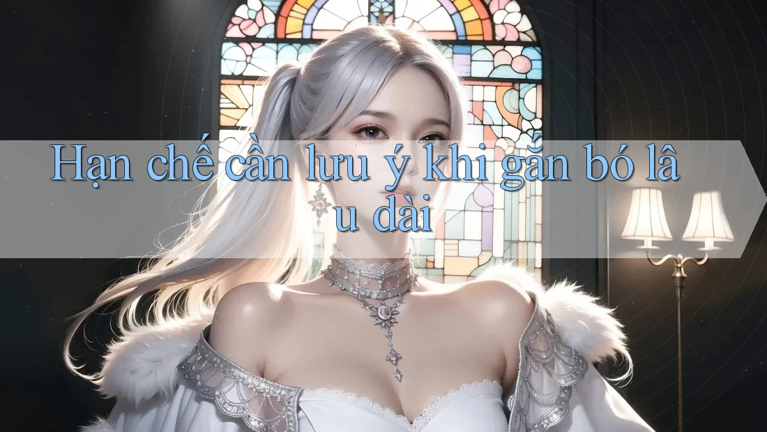 Hạn chế cần lưu ý khi gắn bó lâu dài Hạn chế cần lưu ý khi gắn bó lâu dài