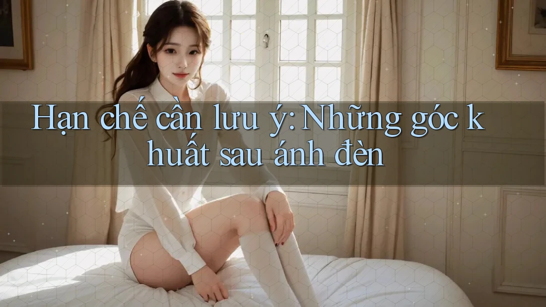 Hạn chế cần lưu ý: Những góc khuất sau ánh đèn Hạn chế cần lưu ý: Những góc khuất sau ánh đèn