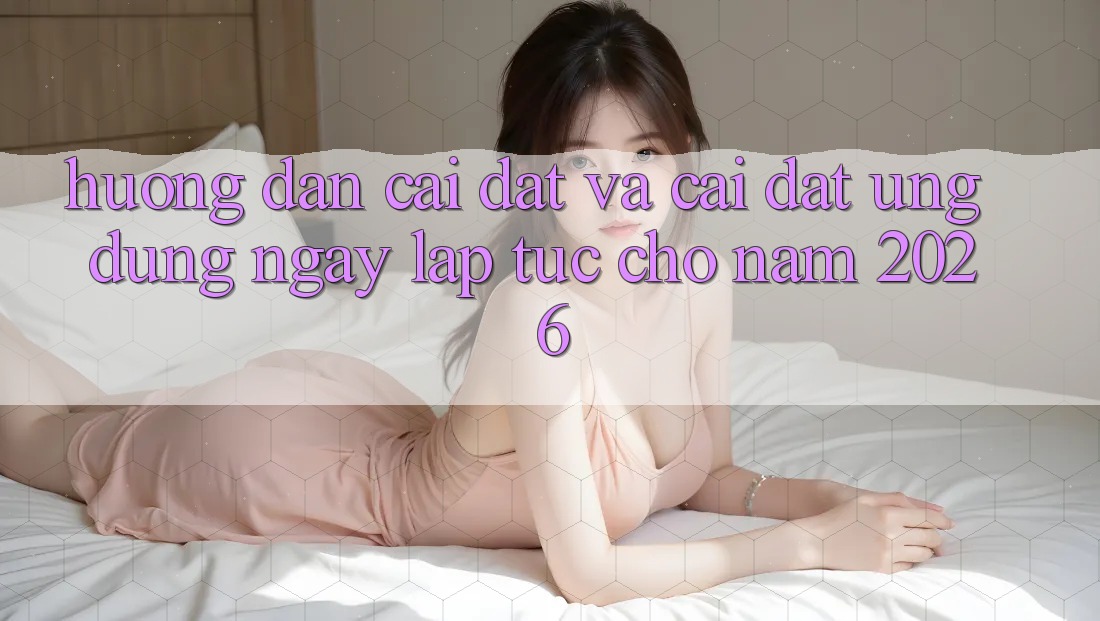 Hướng Dẫn Cài đặt Và Cài Đặt Ứng Dụng Ngay lập tức Cho Năm 2026
