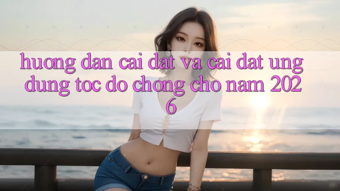 Hướng Dẫn Cài đặt Và Cài Đặt Ứng Dụng Tốc độ Chóng Cho Năm 2026