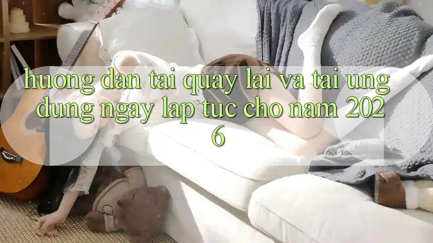 Hướng Dẫn Tải quay lại Và Tải Ứng Dụng Ngay lập tức Cho Năm 2026 Hướng Dẫn Tải quay lại Và Tải Ứng Dụng Ngay lập tức Cho Năm 2026