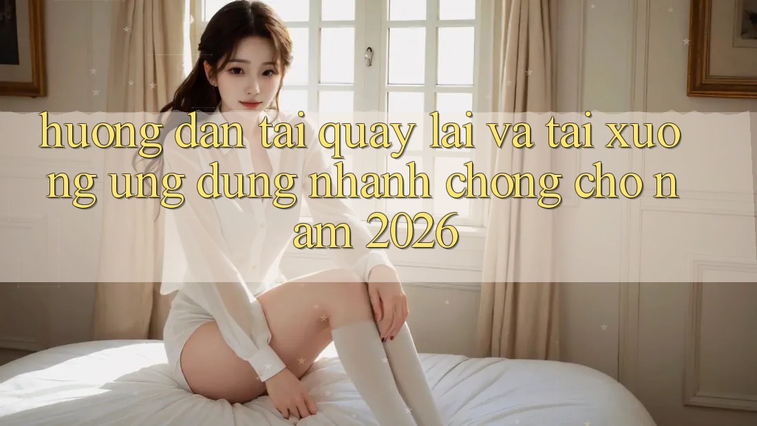 Hướng Dẫn Tải quay lại Và Tải xuống Ứng Dụng Nhanh chóng Cho Năm 2026