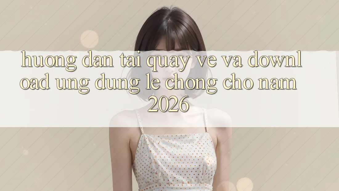 Hướng Dẫn Tải quay về Và Download Ứng Dụng Lẹ Chóng Cho Năm 2026 Hướng Dẫn Tải quay về Và Download Ứng Dụng Lẹ Chóng Cho Năm 2026