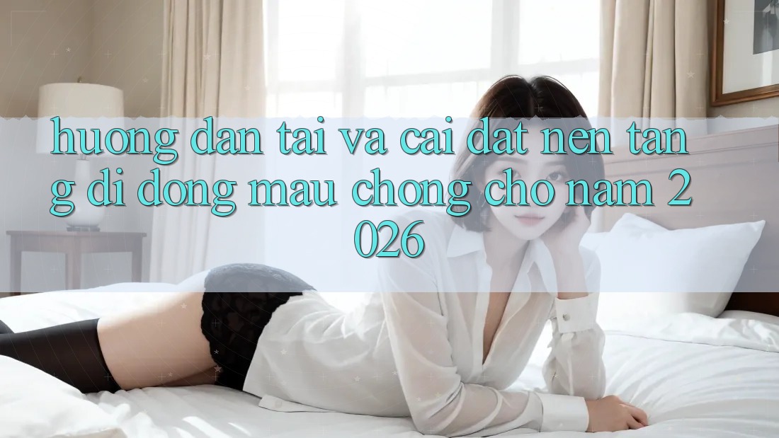 Hướng Dẫn Tải Và Cài Đặt Nền tảng di động Mau Chóng Cho Năm 2026