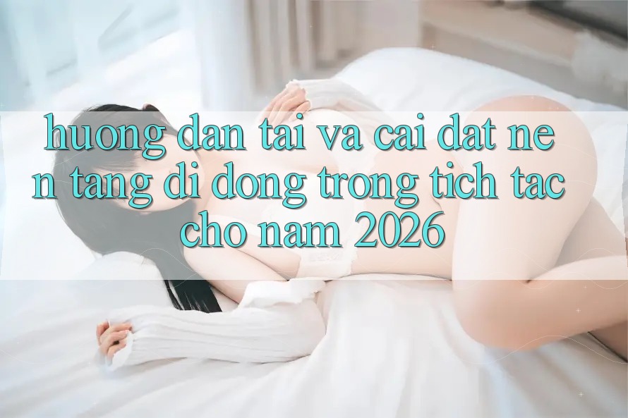 Hướng Dẫn Tải Và Cài Đặt Nền tảng di động Trong tích tắc Cho Năm 2026 Hướng Dẫn Tải Và Cài Đặt Nền tảng di động Trong tích tắc Cho Năm 2026