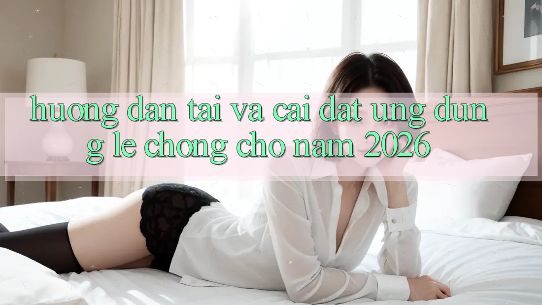 Hướng Dẫn Tải Và Cài Đặt Ứng Dụng Lẹ Chóng Cho Năm 2026 Hướng Dẫn Tải Và Cài Đặt Ứng Dụng Lẹ Chóng Cho Năm 2026