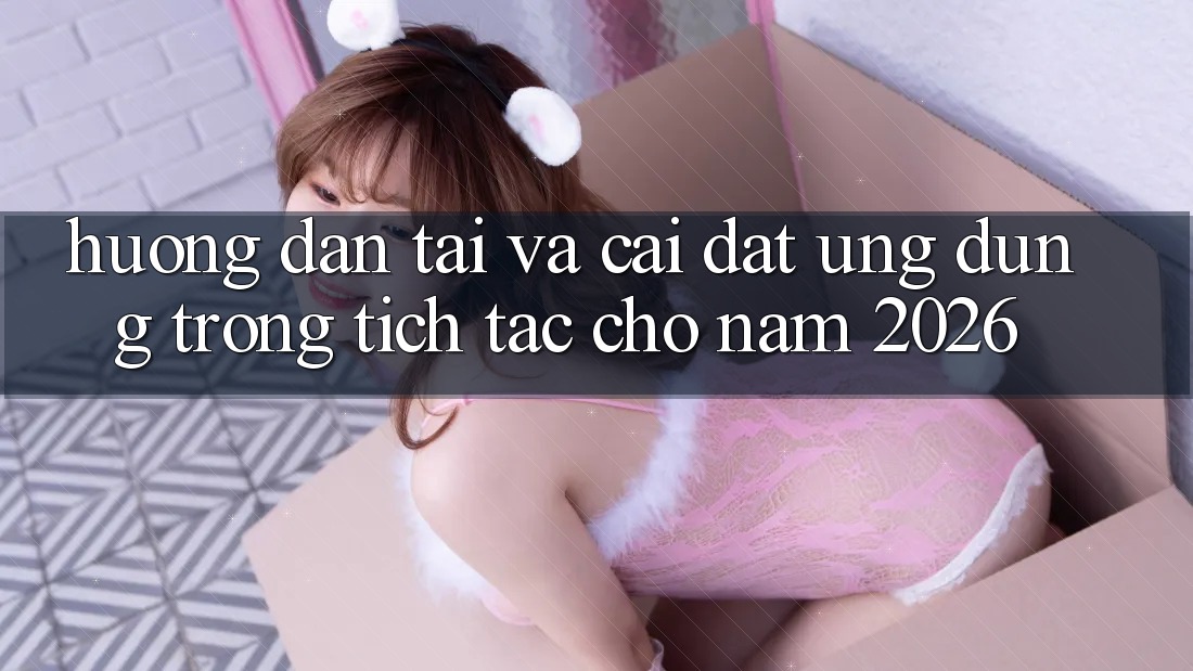 Hướng Dẫn Tải Và Cài Đặt Ứng Dụng Trong tích tắc Cho Năm 2026 Hướng Dẫn Tải Và Cài Đặt Ứng Dụng Trong tích tắc Cho Năm 2026