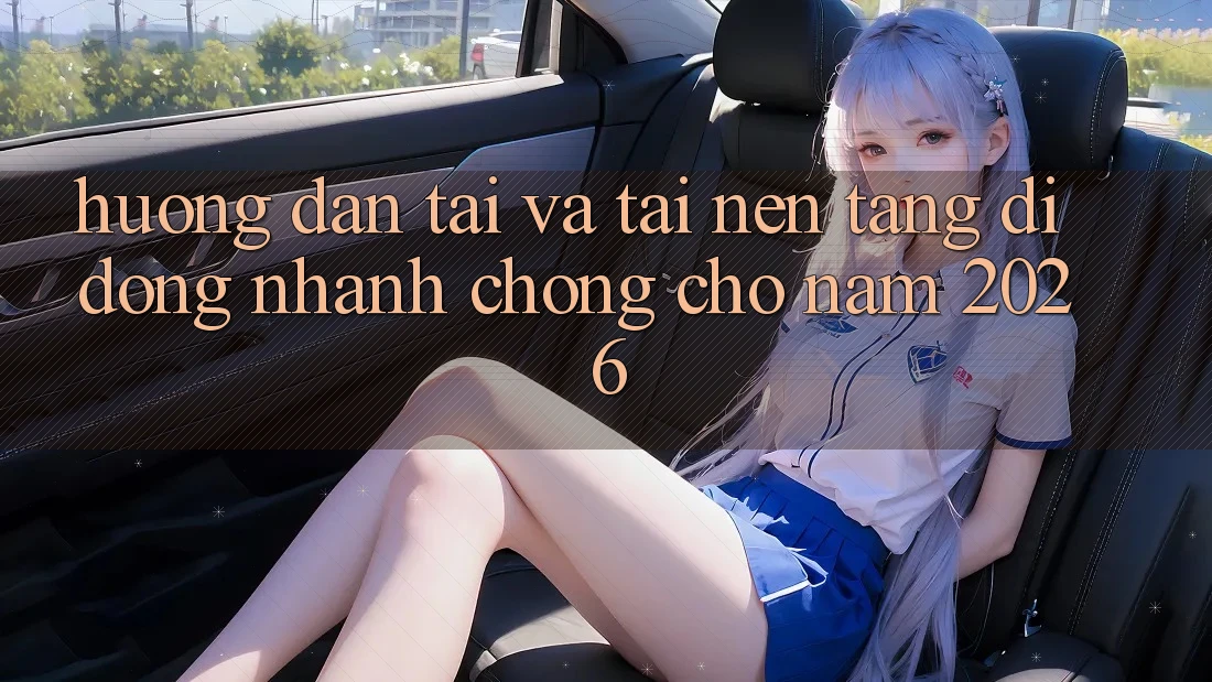 Hướng Dẫn Tải Và Tải Nền tảng di động Nhanh Chóng Cho Năm 2026
