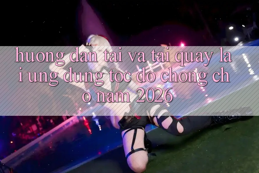 Hướng Dẫn Tải Và Tải quay lại Ứng Dụng Tốc độ Chóng Cho Năm 2026