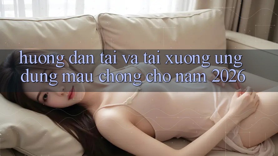 Hướng dẫn Tải Và Tải xuống Ứng Dụng Mau Chóng Cho Năm 2026