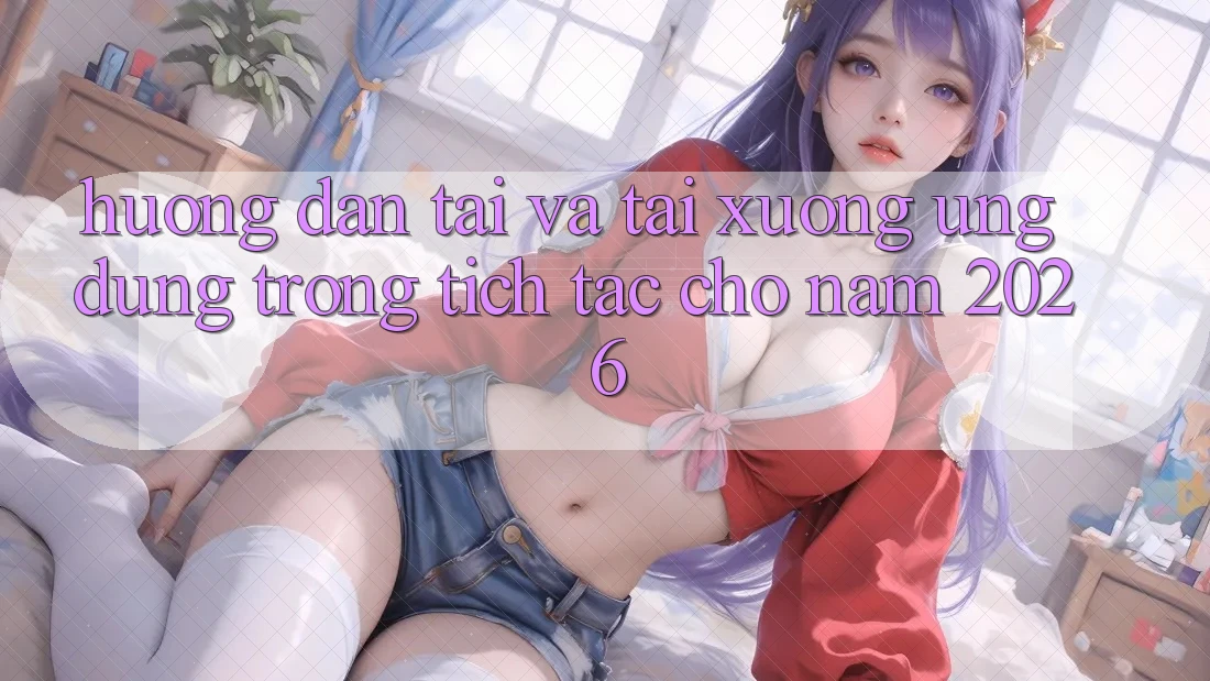 Hướng Dẫn Tải Và Tải xuống Ứng dụng Trong tích tắc Cho Năm 2026