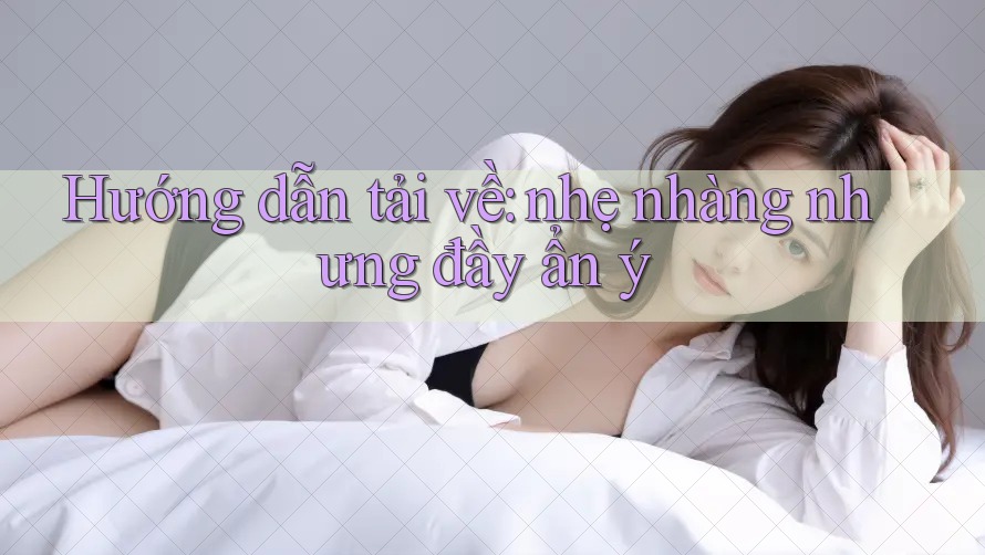 Hướng dẫn tải về: nhẹ nhàng nhưng đầy ẩn ý Hướng dẫn tải về: nhẹ nhàng nhưng đầy ẩn ý